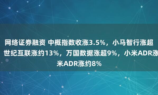 网络证劵融资 中概指数收涨3.5%，小马智行涨超21%，世纪互联涨约13%，万国数据涨超9%，小米ADR涨约8%