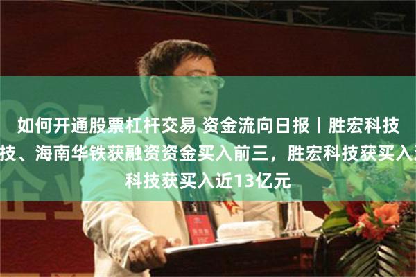 如何开通股票杠杆交易 资金流向日报丨胜宏科技、岩山科技、海南华铁获融资资金买入前三，胜宏科技获买入近13亿元