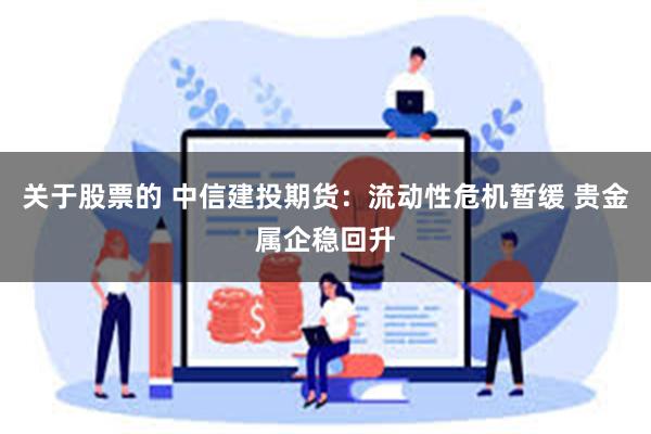 关于股票的 中信建投期货：流动性危机暂缓 贵金属企稳回升