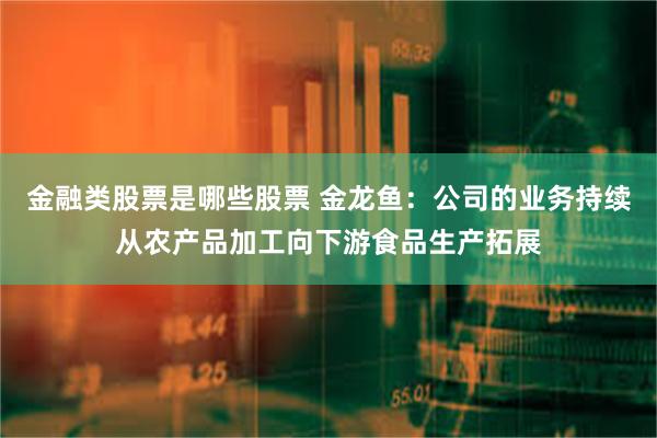 金融类股票是哪些股票 金龙鱼：公司的业务持续从农产品加工向下游食品生产拓展