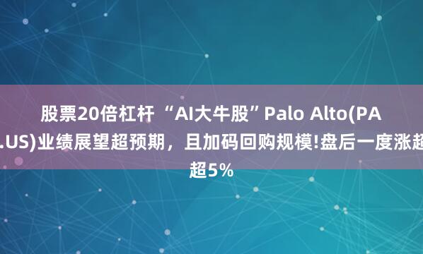 股票20倍杠杆 “AI大牛股”Palo Alto(PANW.US)业绩展望超预期，且加码回购规模!盘后一度涨超5%