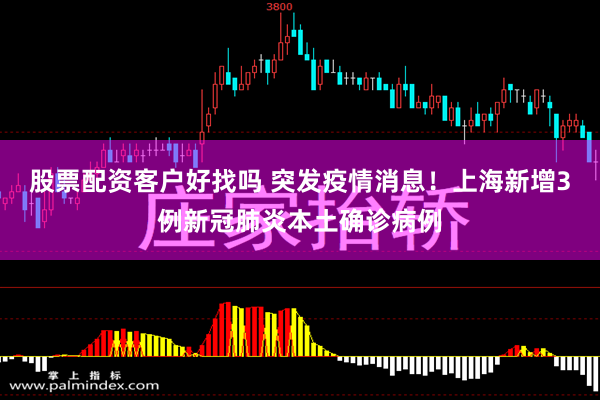 股票配资客户好找吗 突发疫情消息！上海新增3例新冠肺炎本土确诊病例