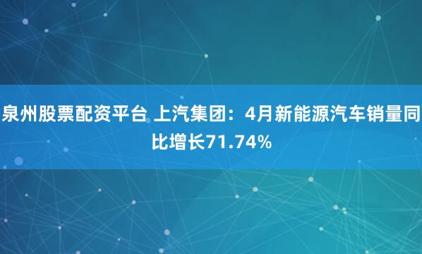 泉州股票配资平台 上汽集团：4月新能源汽车销量同比增长71.74%