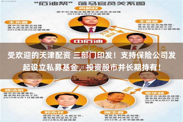 受欢迎的天津配资 三部门印发！支持保险公司发起设立私募基金，投资股市并长期持有！