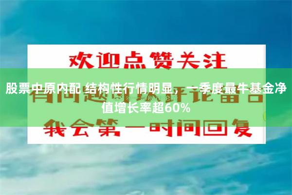 股票中原内配 结构性行情明显，一季度最牛基金净值增长率超60%