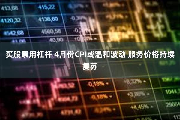 买股票用杠杆 4月份CPI或温和波动 服务价格持续复苏