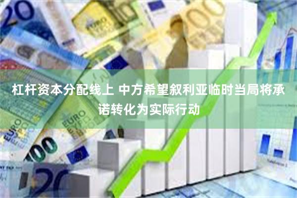 杠杆资本分配线上 中方希望叙利亚临时当局将承诺转化为实际行动