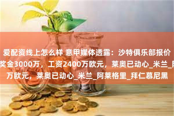 爱配资线上怎么样 意甲媒体透露：沙特俱乐部报价莱奥，转会费一亿加奖金3000万，工资2400万欧元，莱奥已动心_米兰_阿莱格里_拜仁慕尼黑