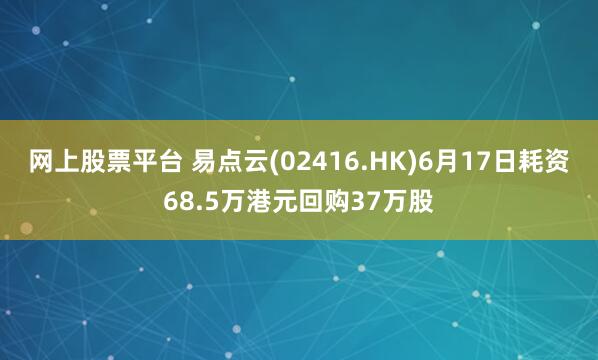 网上股票平台 易点云(02416.HK)6月17日耗资68.5万港元回购37万股