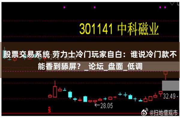 股票交易系统 劳力士冷门玩家自白：谁说冷门款不能香到舔屏？_论坛_盘面_低调