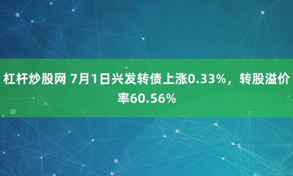 杠杆炒股网 7月1日兴发转债上涨0.33%，转股溢价率60.56%